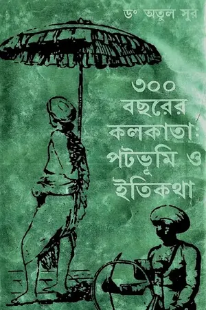 ৩০০ বছরের কলকাতা পটভূমি ও ইতিকথা